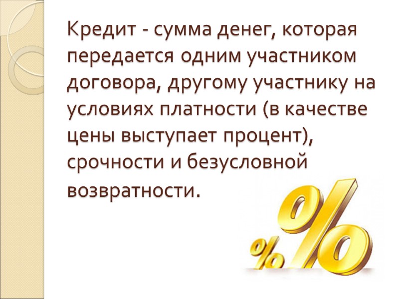 Кредит - сумма денег, которая передается одним участником договора, другому участнику на условиях платности